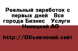 Реальный заработок с первых дней - Все города Бизнес » Услуги   . Ненецкий АО